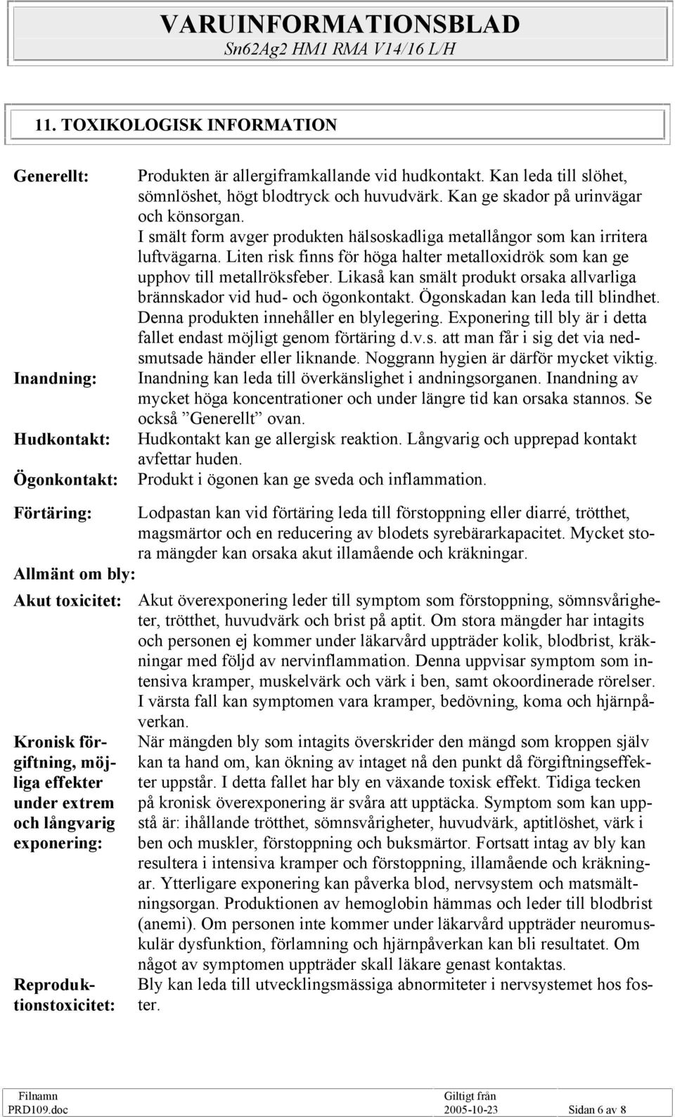 Liten risk finns för höga halter metalloxidrök som kan ge upphov till metallröksfeber. Likaså kan smält produkt orsaka allvarliga brännskador vid hud och ögonkontakt.