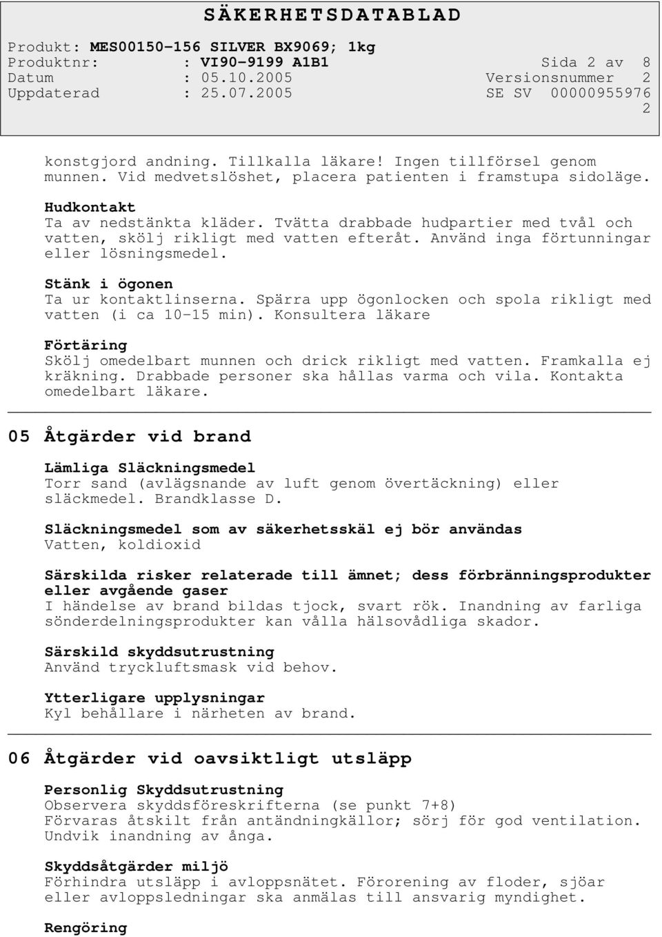 Stänk i ögonen Ta ur kontaktlinserna. Spärra upp ögonlocken och spola rikligt med vatten (i ca 10-15 min). Konsultera läkare Förtäring Skölj omedelbart munnen och drick rikligt med vatten.