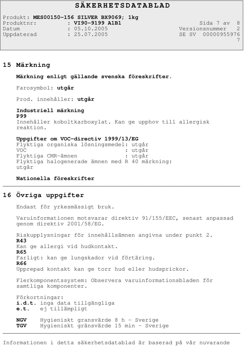 Uppgifter om VOC-directiv 1999/13/EG Flyktiga organiska lösningsmedel: utgår VOC : utgår Flyktiga CMR-ämnen : utgår Flyktiga halogenerade ämnen med R 40 märkning: utgår Nationella föreskrifter 16