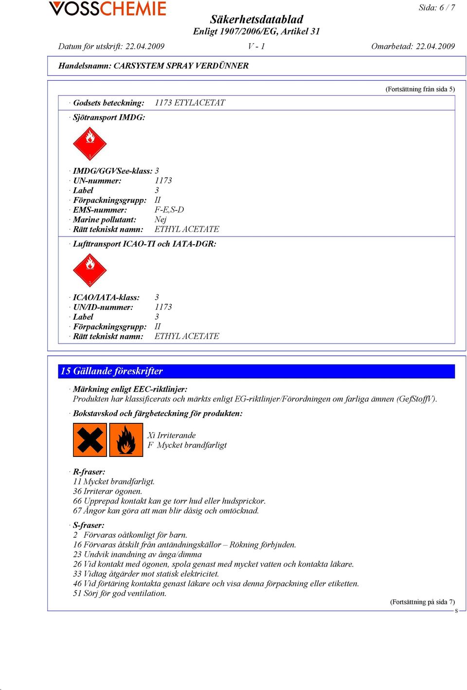Rätt tekniskt namn: ETHYL ACETATE 15 Gällande föreskrifter Märkning enligt EEC-riktlinjer: Produkten har klassificerats och märkts enligt EG-riktlinjer/Förordningen om farliga ämnen (GeftoffV).
