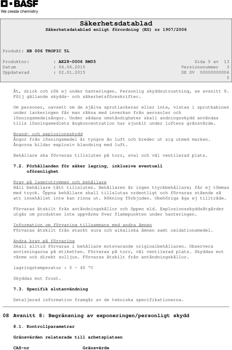 Under sådana omständigheter skall andningsskydd användas tills lösningsmedlets ångkoncentration har sjunkit under luftens gränsvärde.