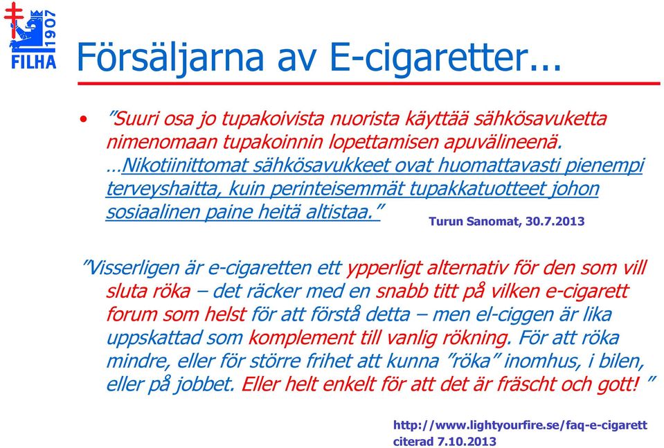 2013 Visserligen är e-cigaretten ett ypperligt alternativ för den som vill sluta röka det räcker med en snabb titt på vilken e-cigarett forum som helst för att förstå detta men el-ciggen är