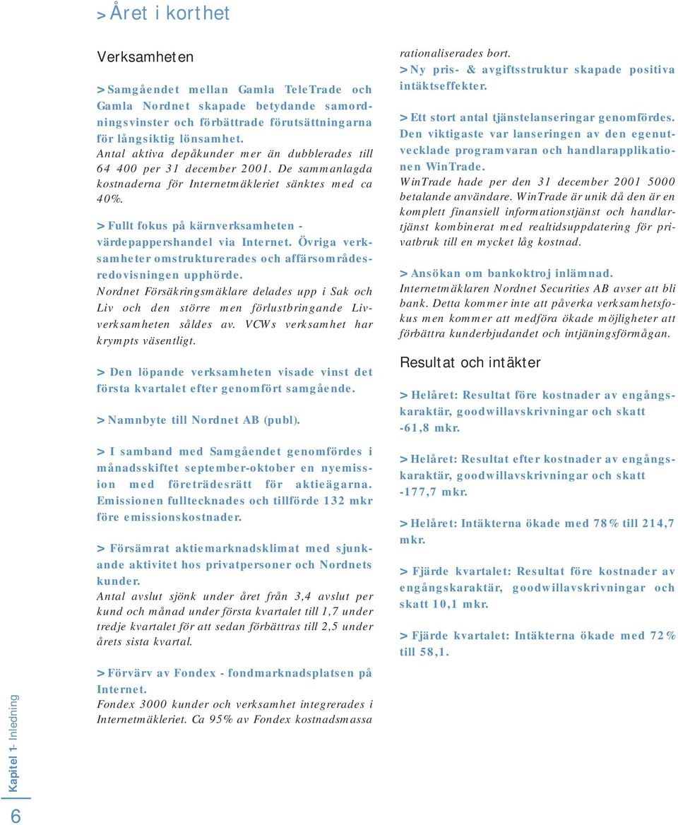 > Fullt fokus på kärnverksamheten - värdepappershandel via Internet. Övriga verksamheter omstrukturerades och affärsområdesredovisningen upphörde.