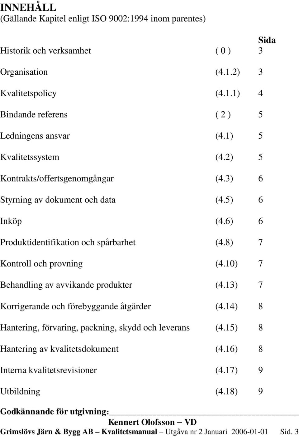 10) 7 Behandling av avvikande produkter (4.13) 7 Korrigerande och förebyggande åtgärder (4.14) 8 Hantering, förvaring, packning, skydd och leverans (4.15) 8 Hantering av kvalitetsdokument (4.