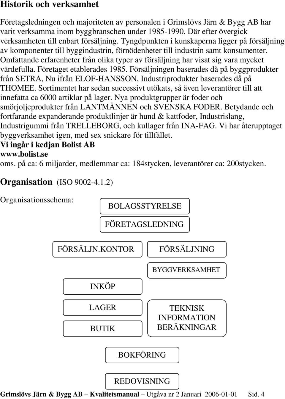 Omfattande erfarenheter från olika typer av försäljning har visat sig vara mycket värdefulla. Företaget etablerades 1985.