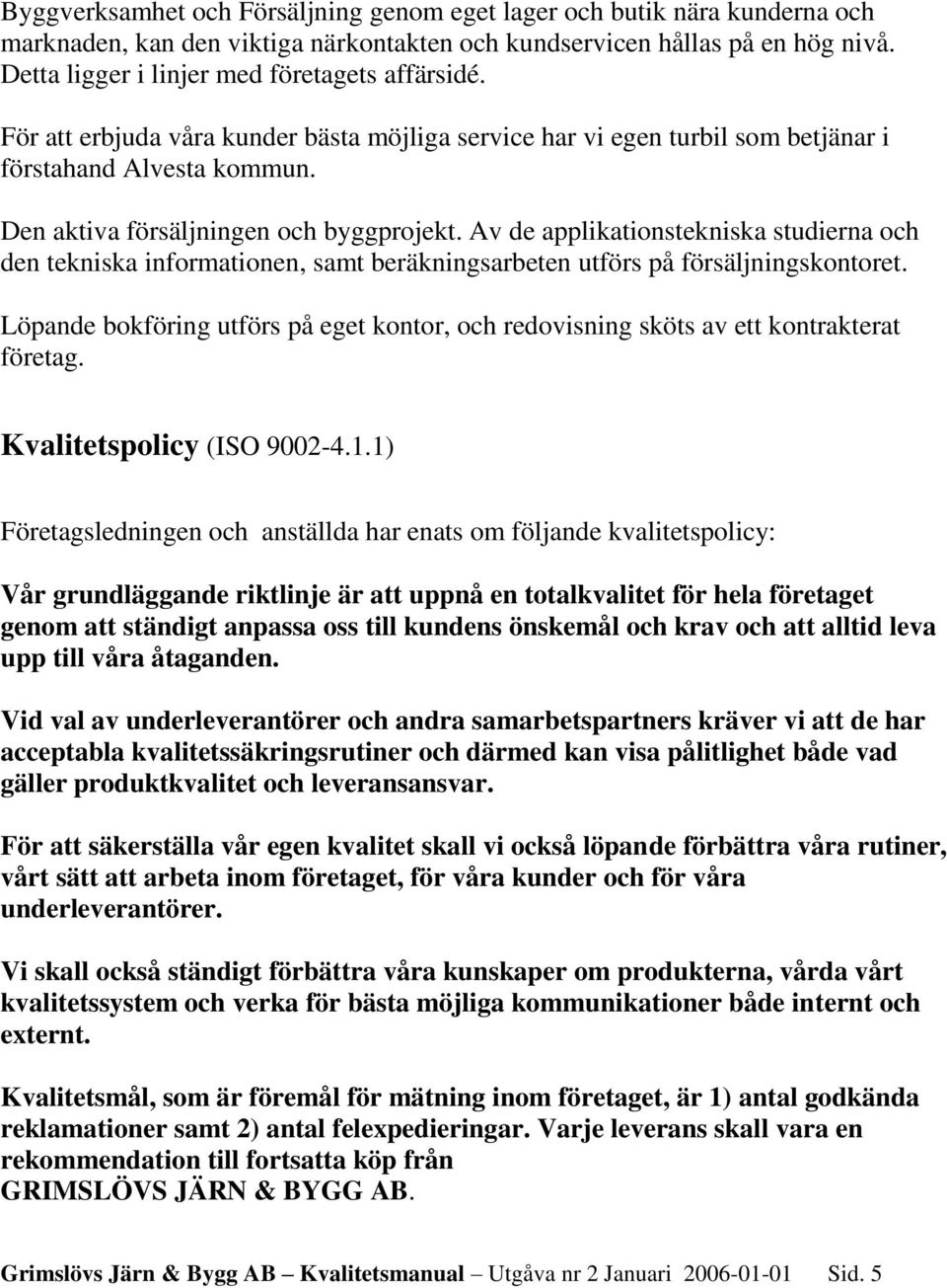 Av de applikationstekniska studierna och den tekniska informationen, samt beräkningsarbeten utförs på försäljningskontoret.