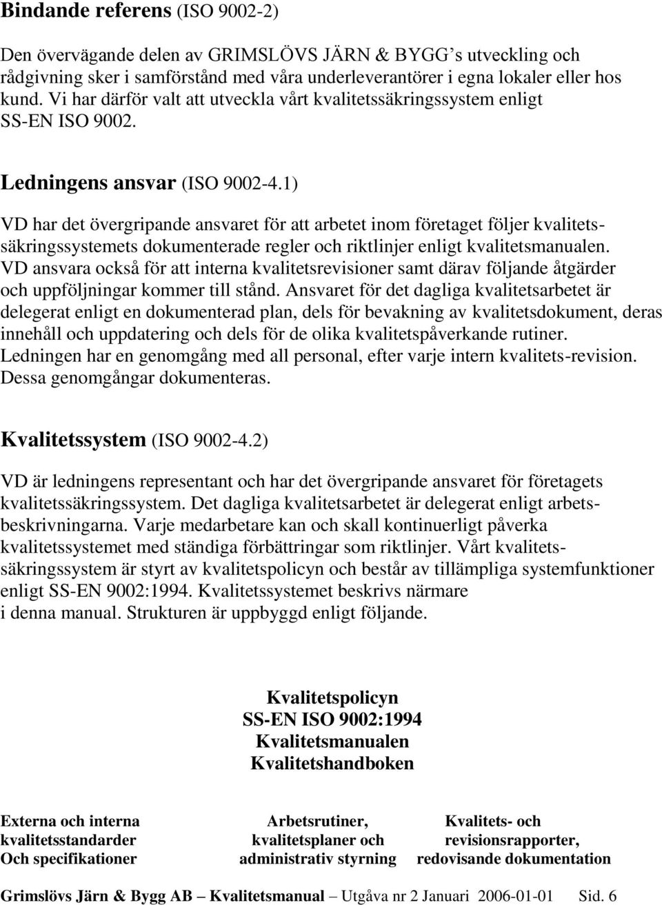 1) VD har det övergripande ansvaret för att arbetet inom företaget följer kvalitetssäkringssystemets dokumenterade regler och riktlinjer enligt kvalitetsmanualen.