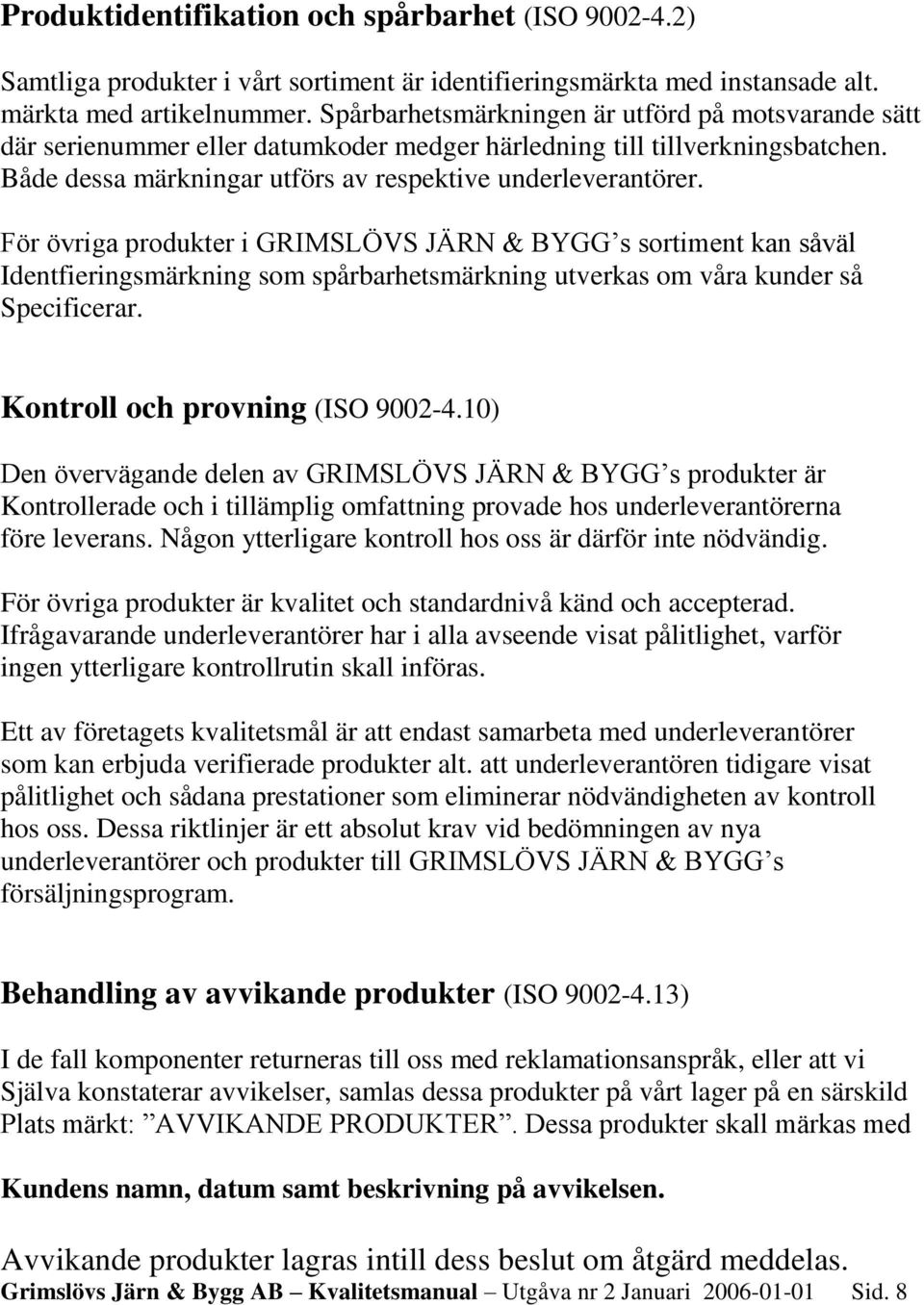 För övriga produkter i GRIMSLÖVS JÄRN & BYGG s sortiment kan såväl Identfieringsmärkning som spårbarhetsmärkning utverkas om våra kunder så Specificerar. Kontroll och provning (ISO 9002-4.