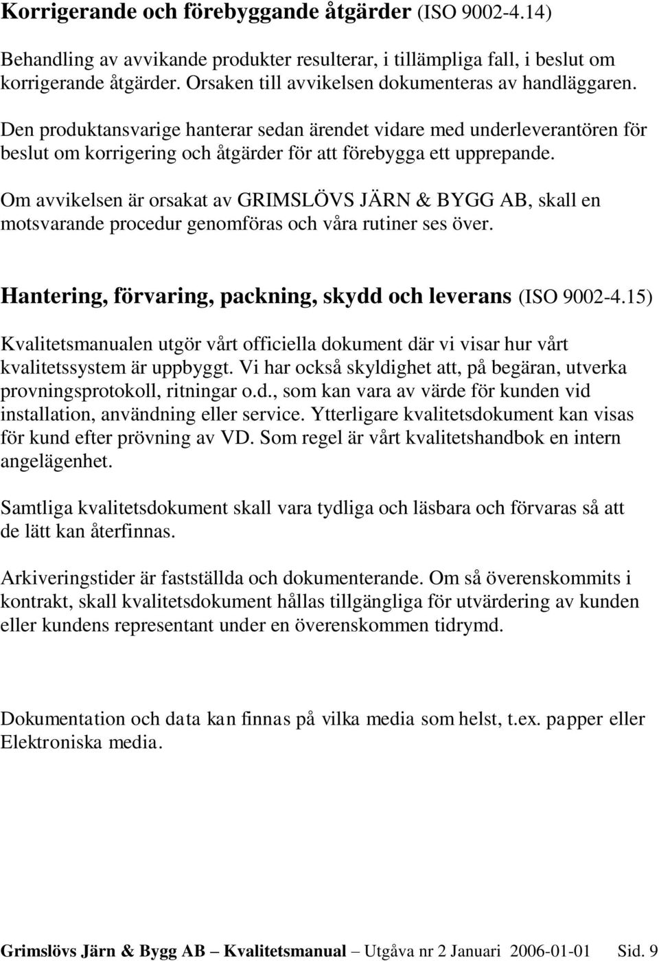 Om avvikelsen är orsakat av GRIMSLÖVS JÄRN & BYGG AB, skall en motsvarande procedur genomföras och våra rutiner ses över. Hantering, förvaring, packning, skydd och leverans (ISO 9002-4.