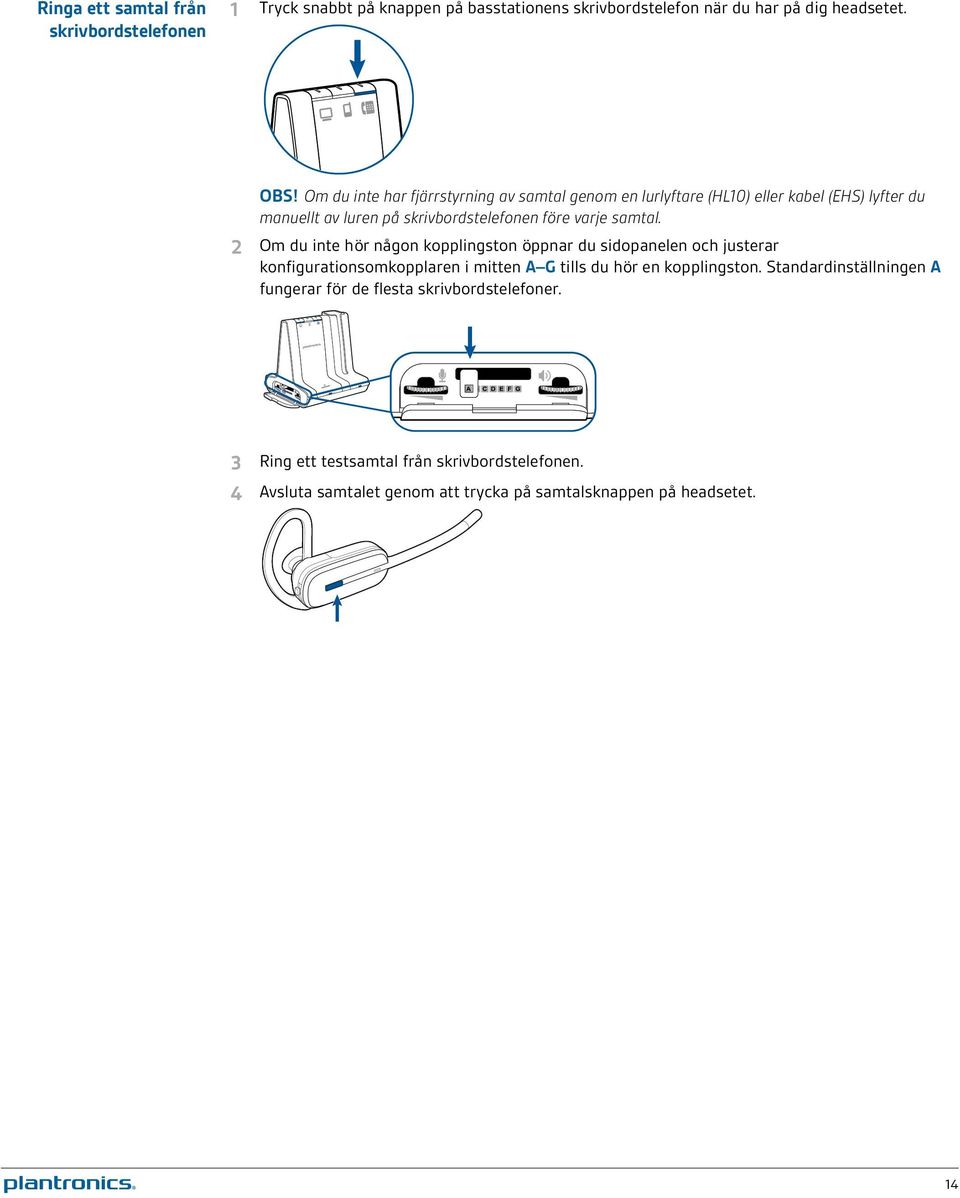 2 Om du inte hör någon kopplingston öppnar du sidopanelen och justerar konfigurationsomkopplaren i mitten A G tills du hör en kopplingston.