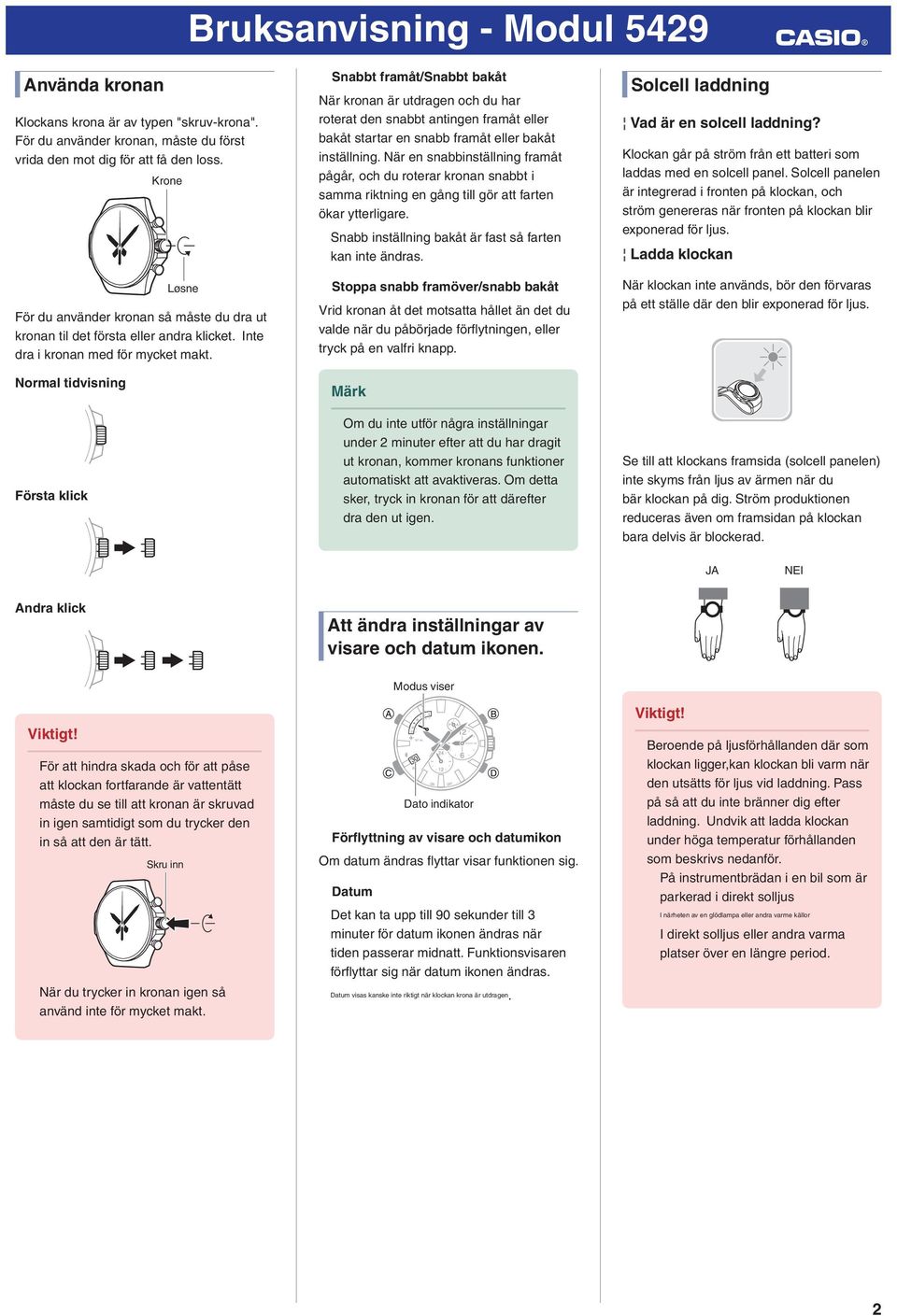 Normal tidvisning Första klick Snabbt framåt/snabbt bakåt När kronan är utdragen och du har roterat den snabbt antingen framåt eller bakåt startar en snabb framåt eller bakåt inställning.