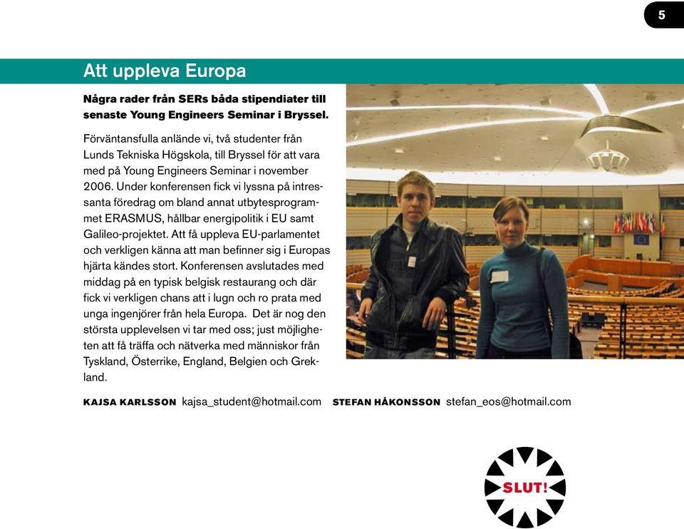 Under konferensen fick vi lyssna på intressanta föredrag om bland annat utbytesprogrammet ERASMUS, hållbar energipolitik i EU samt Galileo-projektet.