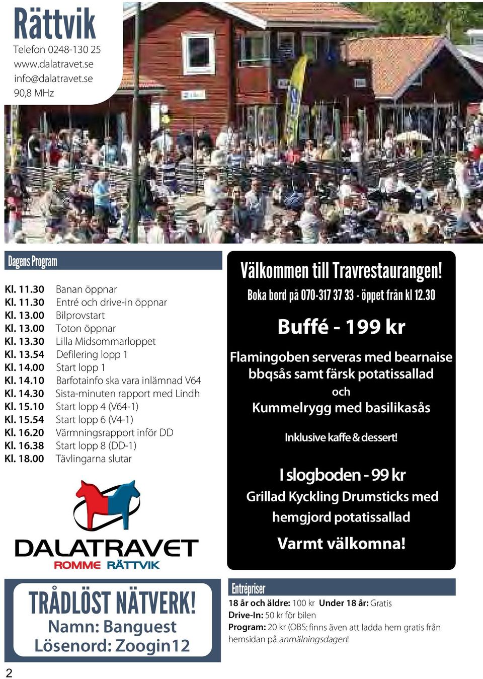 15.54 Start lopp 6 (V4-1) Kl. 16.20 Värmningsrapport inför DD Kl. 16.38 Start lopp 8 (DD-1) Kl. 18.00 Tävlingarna slutar Välkommen till Travrestaurangen! Boka bord på 070-317 37 33 - öppet från kl 12.