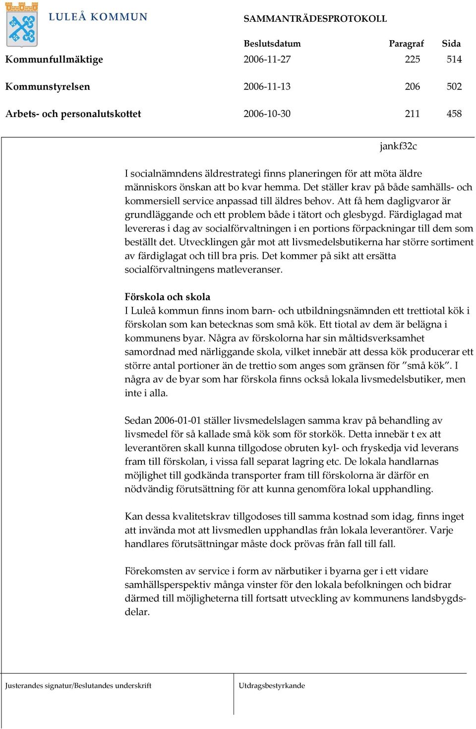 Att få hem dagligvaror är grundläggande och ett problem både i tätort och glesbygd. Färdiglagad mat levereras i dag av socialförvaltningen i en portions förpackningar till dem som beställt det.