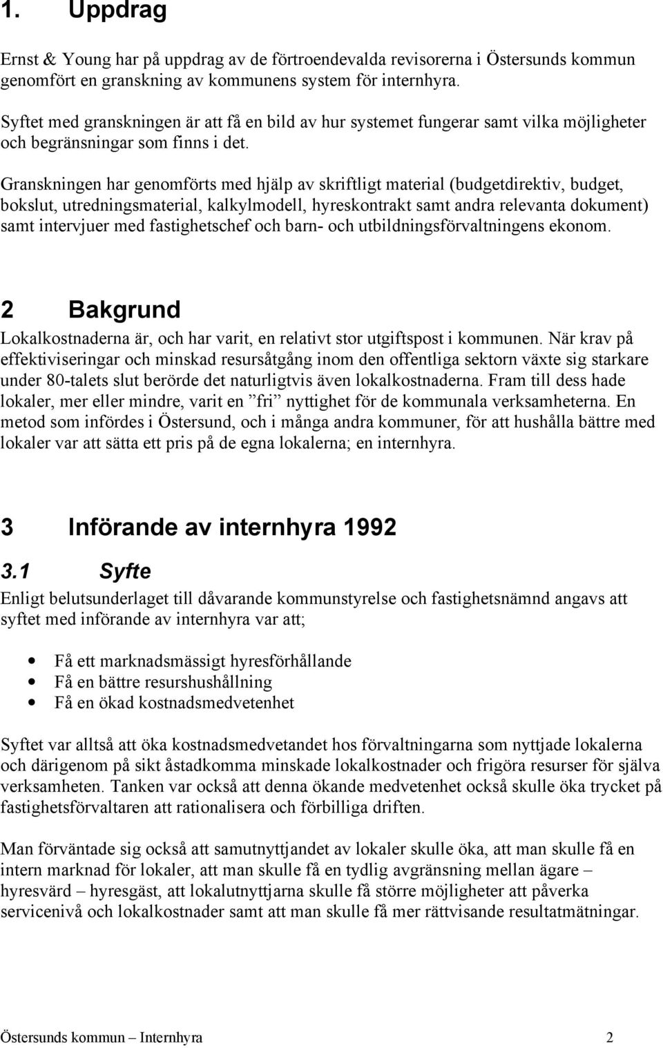 Granskningen har genomförts med hjälp av skriftligt material (budgetdirektiv, budget, bokslut, utredningsmaterial, kalkylmodell, hyreskontrakt samt andra relevanta dokument) samt intervjuer med