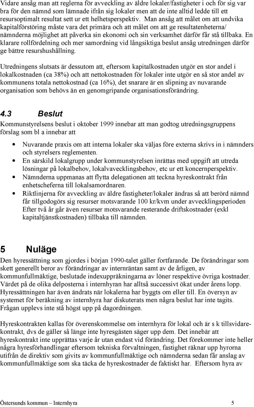 Man ansåg att målet om att undvika kapitalförstöring måste vara det primära och att målet om att ge resultatenheterna/ nämnderna möjlighet att påverka sin ekonomi och sin verksamhet därför får stå