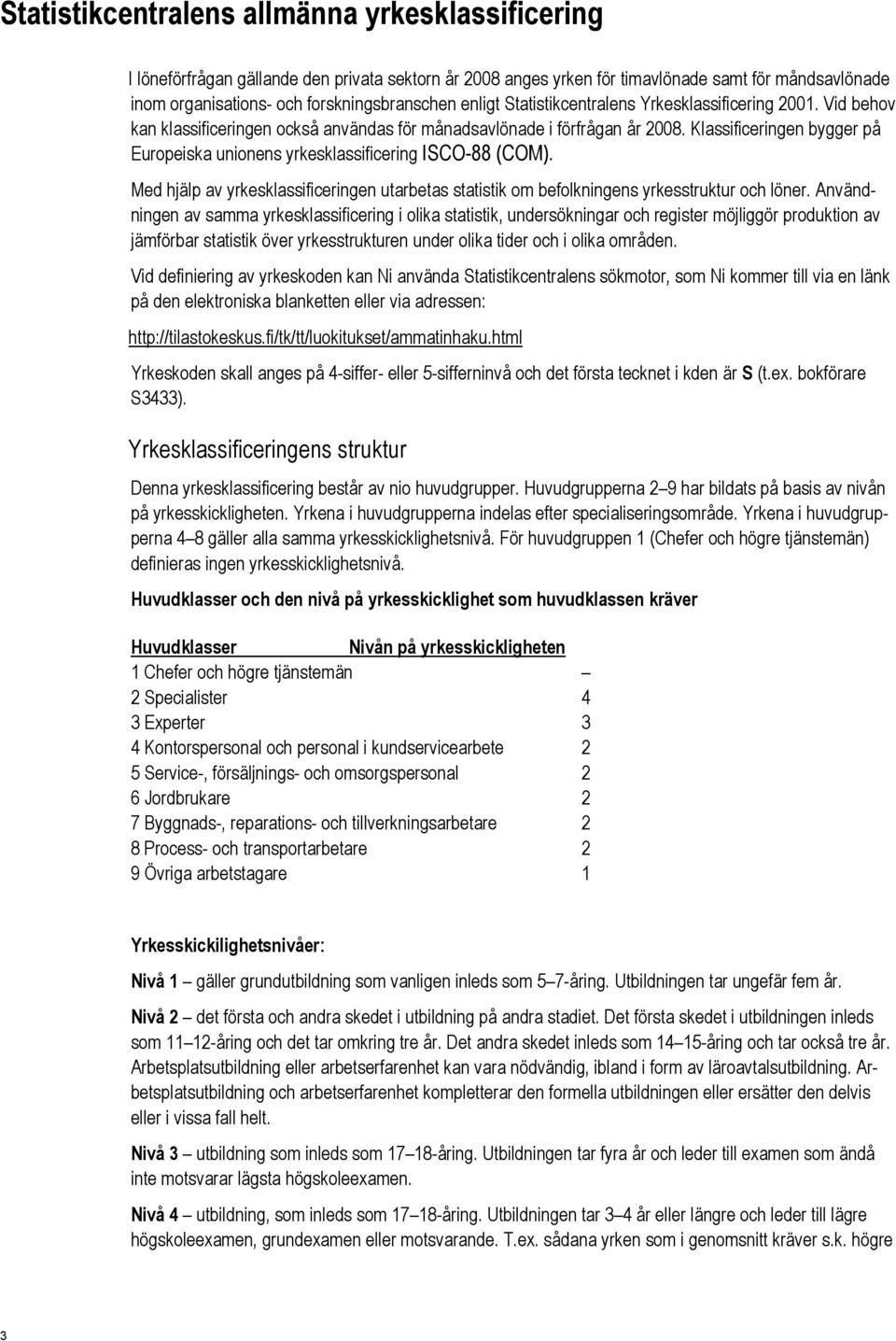 Klassificeringen bygger på Europeiska unionens yrkesklassificering ISCO-88 (COM). Med hjälp av yrkesklassificeringen utarbetas statistik om befolkningens yrkesstruktur och löner.