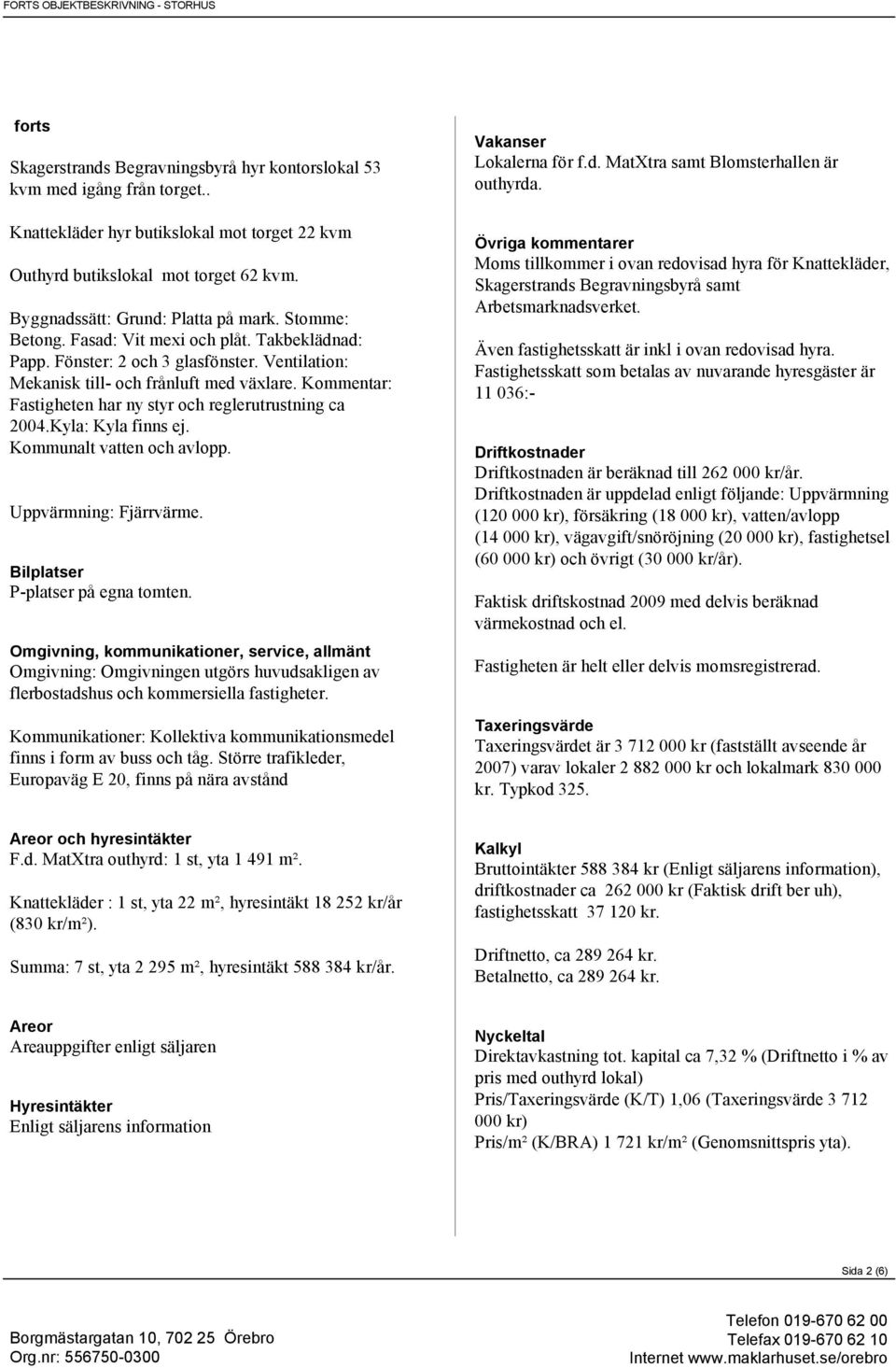 Fönster: 2 och 3 glasfönster. Ventilation: Mekanisk till- och frånluft med växlare. Kommentar: Fastigheten har ny styr och reglerutrustning ca 2004.Kyla: Kyla finns ej. Kommunalt vatten och avlopp.