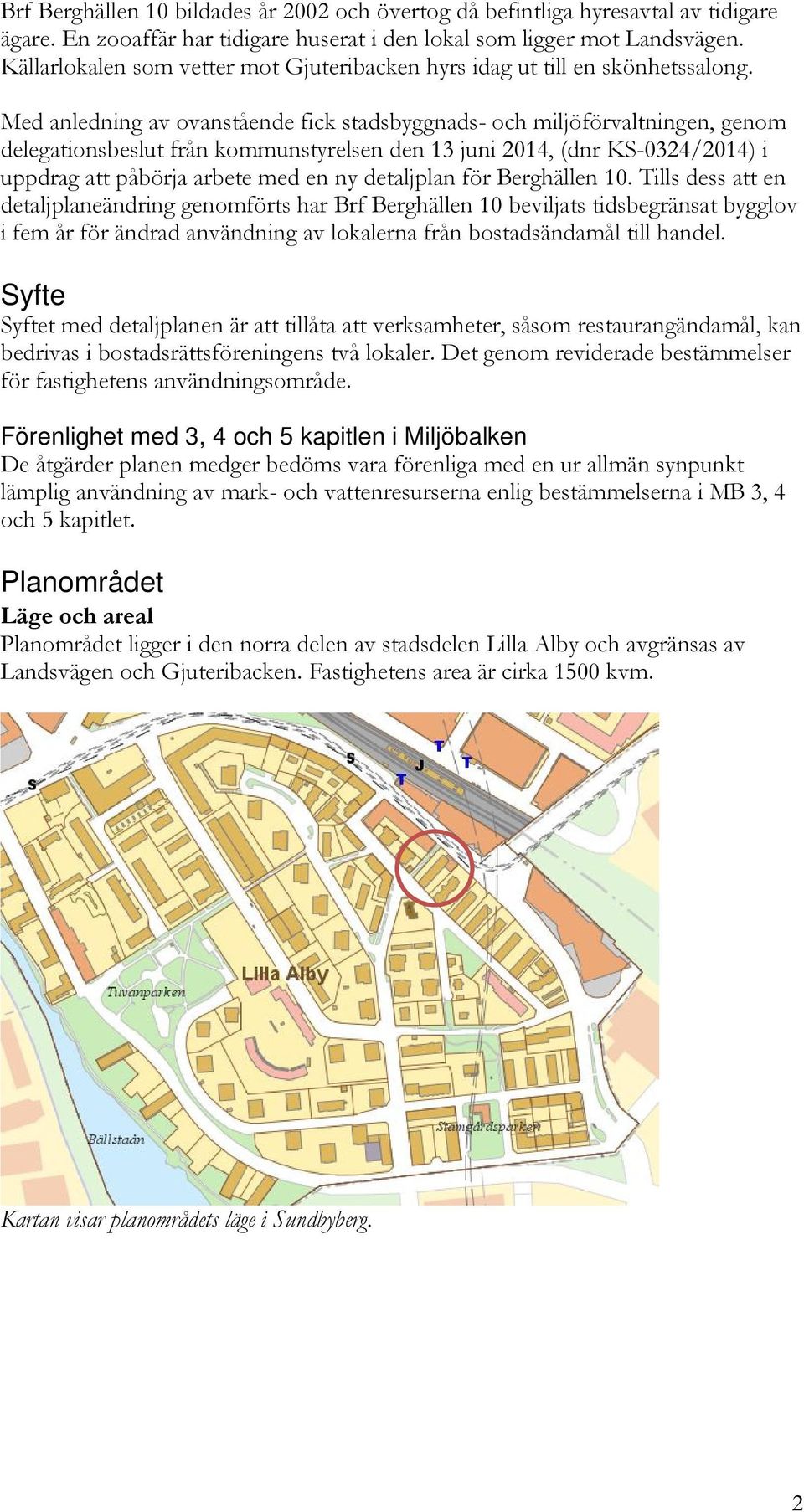 Med anledning av ovanstående fick stadsbyggnads- och miljöförvaltningen, genom delegationsbeslut från kommunstyrelsen den 13 juni 2014, (dnr KS-0324/2014) i uppdrag att påbörja arbete med en ny