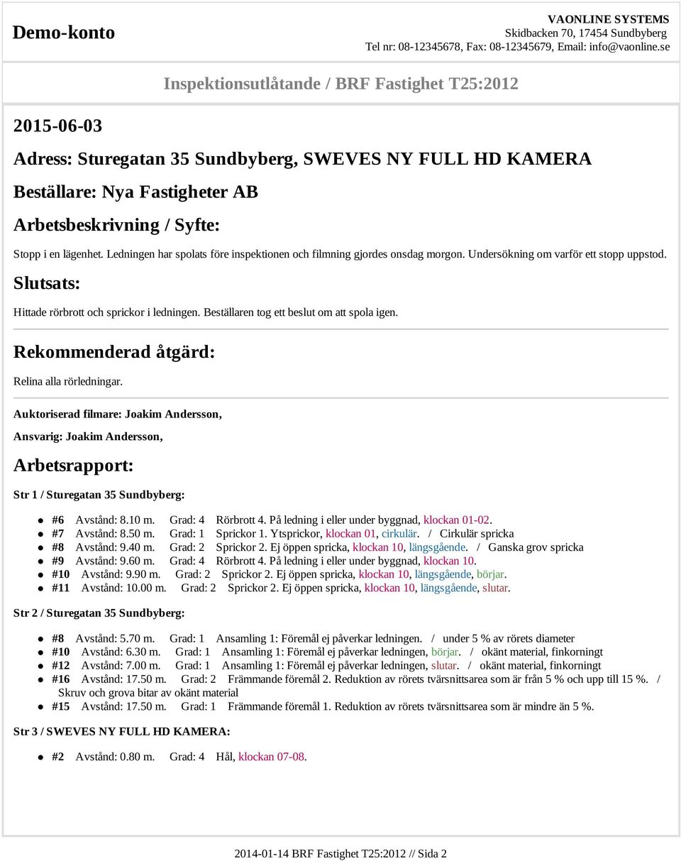 Beställaren tog ett beslut om att spola igen. Rekommenderad åtgärd: Relina alla rörledningar. Auktoriserad filmare:,, Arbetsrapport: Str 1 / Sturegatan 35 Sundbyberg: #6 Avstånd: 8.10 m.