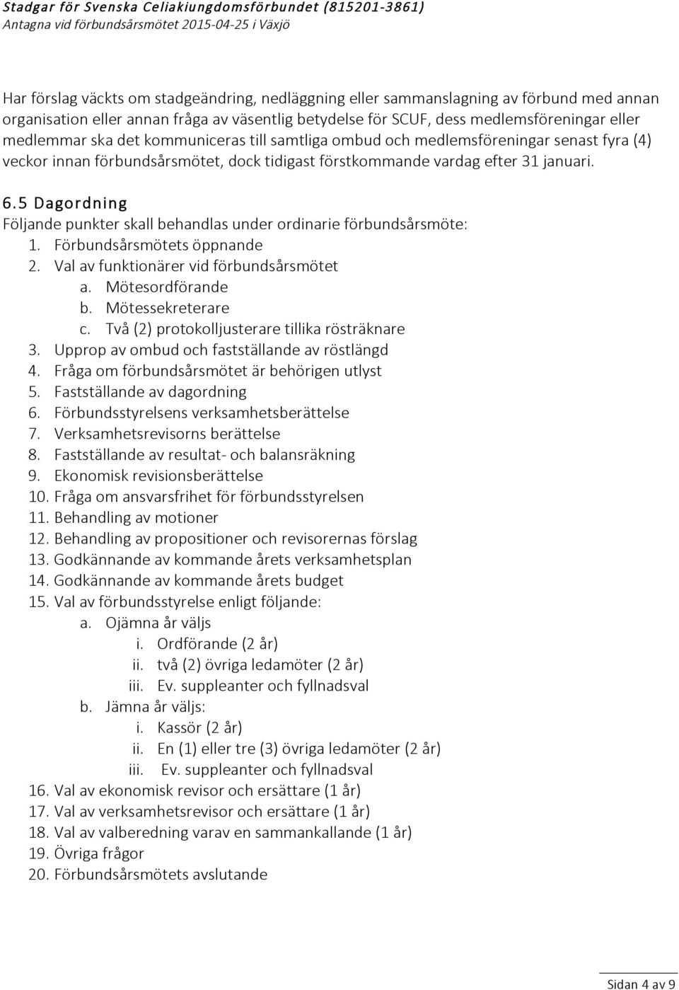 5 Dagordning Följande punkter skall behandlas under ordinarie förbundsårsmöte: 1. Förbundsårsmötets öppnande 2. Val av funktionärer vid förbundsårsmötet a. Mötesordförande b. Mötessekreterare c.