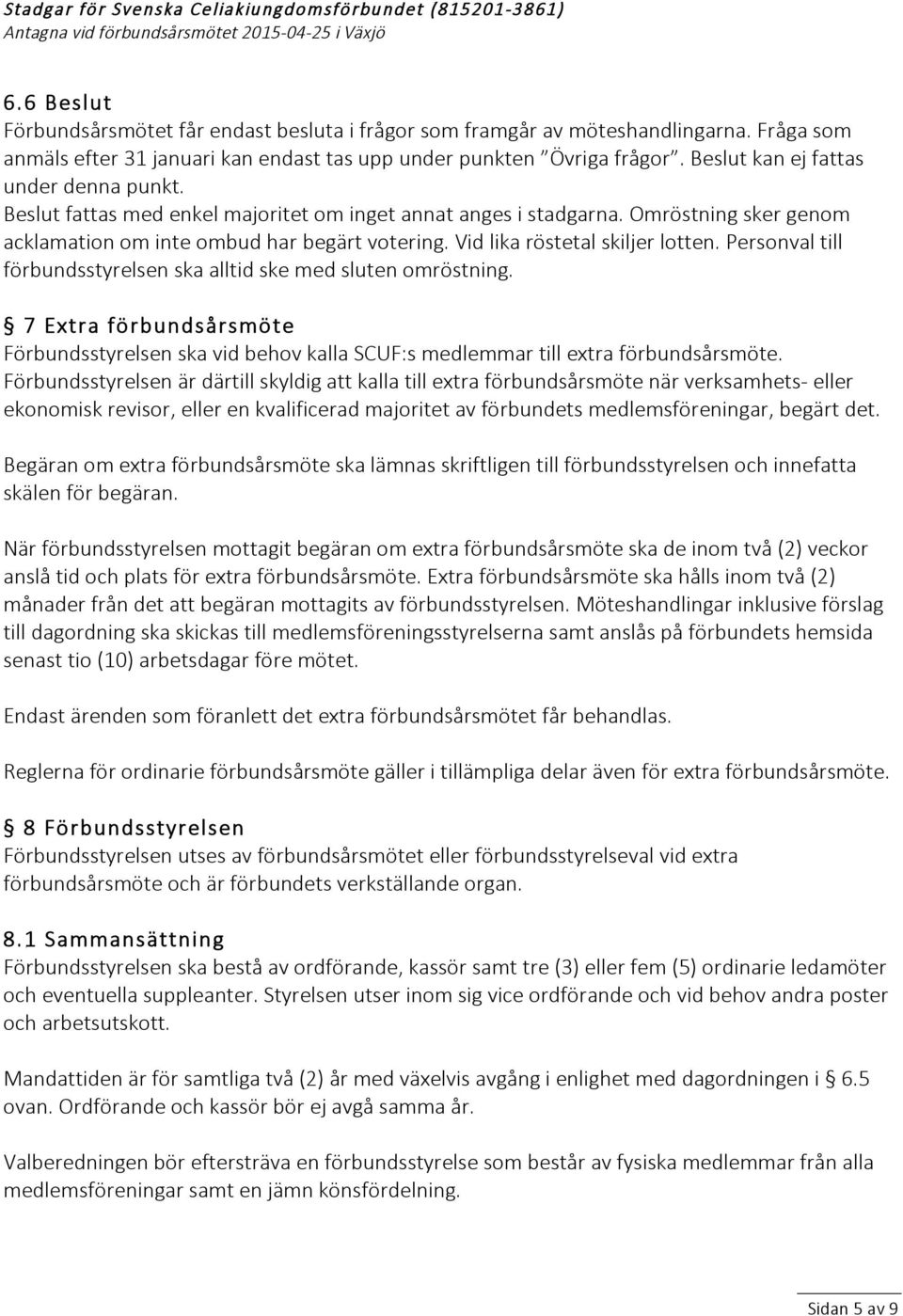 Vid lika röstetal skiljer lotten. Personval till förbundsstyrelsen ska alltid ske med sluten omröstning.