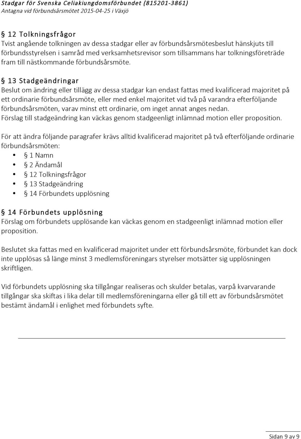 13 Stadgeändringar Beslut om ändring eller tillägg av dessa stadgar kan endast fattas med kvalificerad majoritet på ett ordinarie förbundsårsmöte, eller med enkel majoritet vid två på varandra