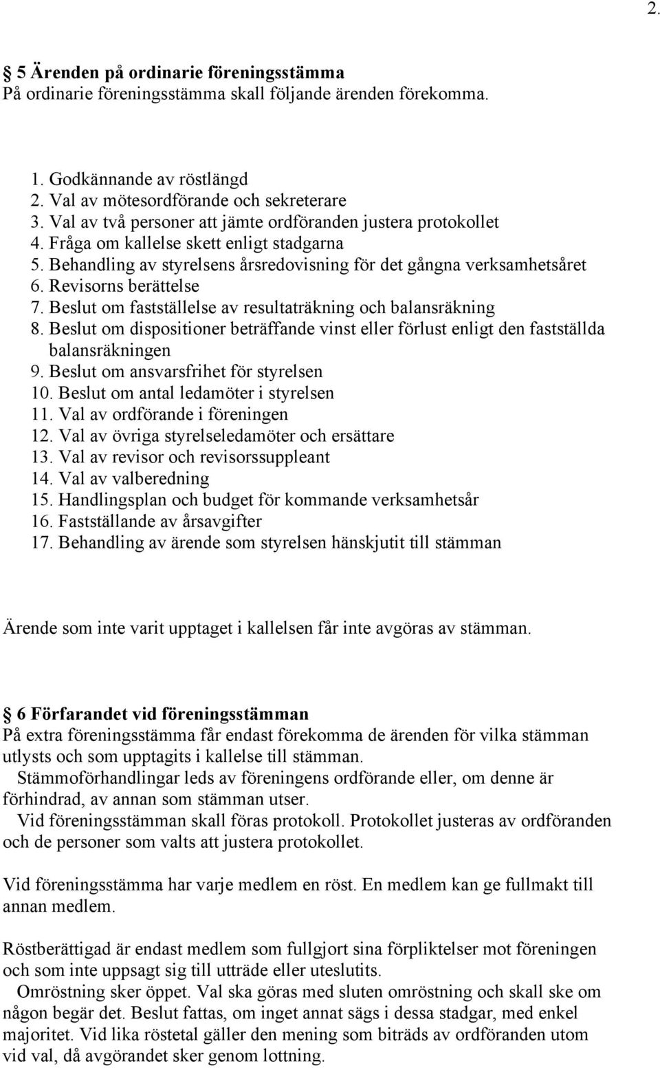 Revisorns berättelse 7. Beslut om fastställelse av resultaträkning och balansräkning 8. Beslut om dispositioner beträffande vinst eller förlust enligt den fastställda balansräkningen 9.