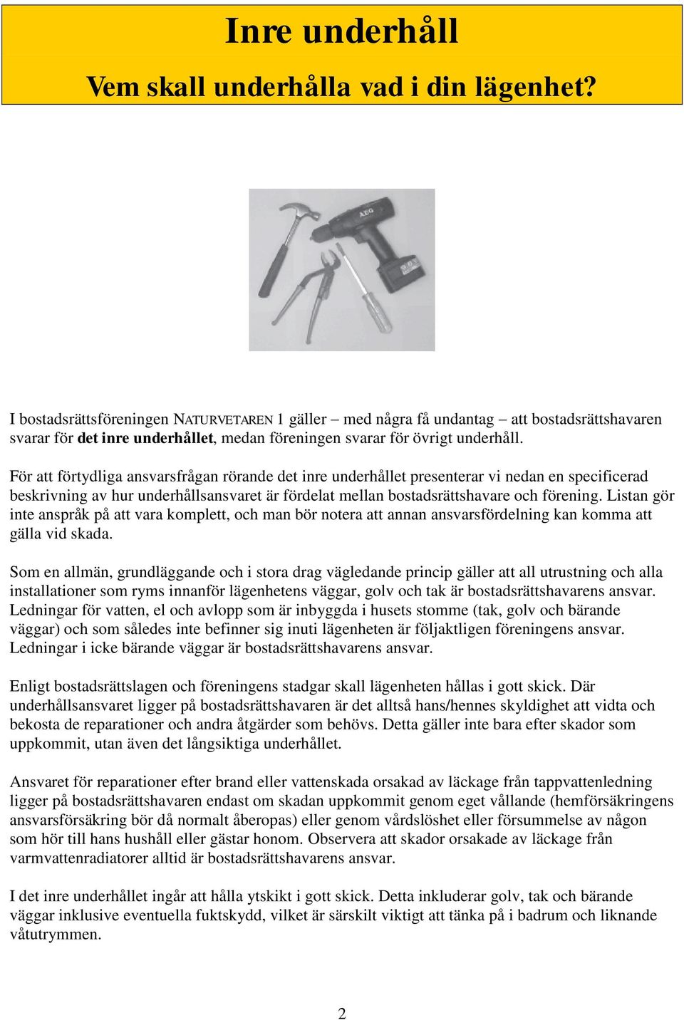 För att förtydliga ansvarsfrågan rörande det inre underhållet presenterar vi nedan en specificerad beskrivning av hur underhållsansvaret är fördelat mellan bostadsrättshavare och förening.