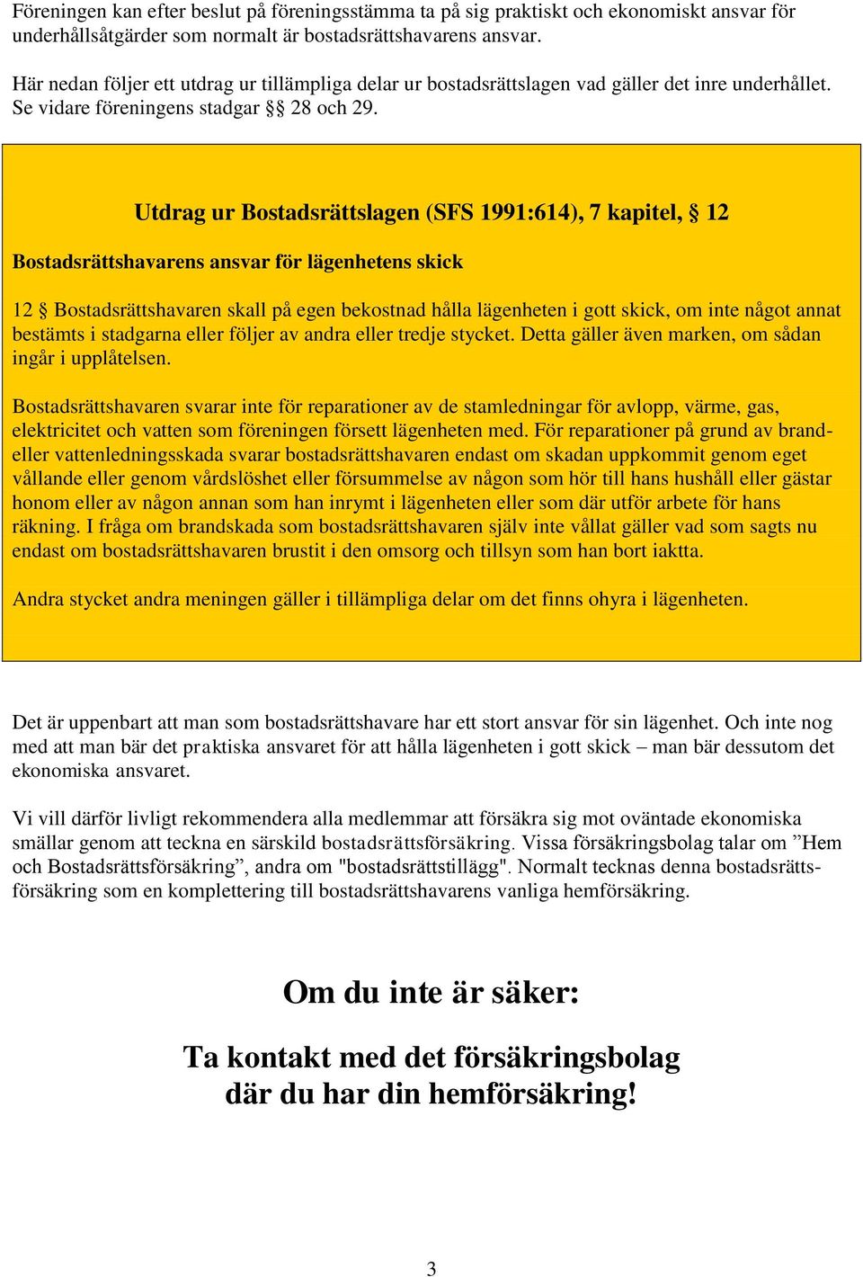 Utdrag ur Bostadsrättslagen (SFS 1991:614), 7 kapitel, 12 Bostadsrättshavarens ansvar för lägenhetens skick 12 Bostadsrättshavaren skall på egen bekostnad hålla lägenheten i gott skick, om inte något