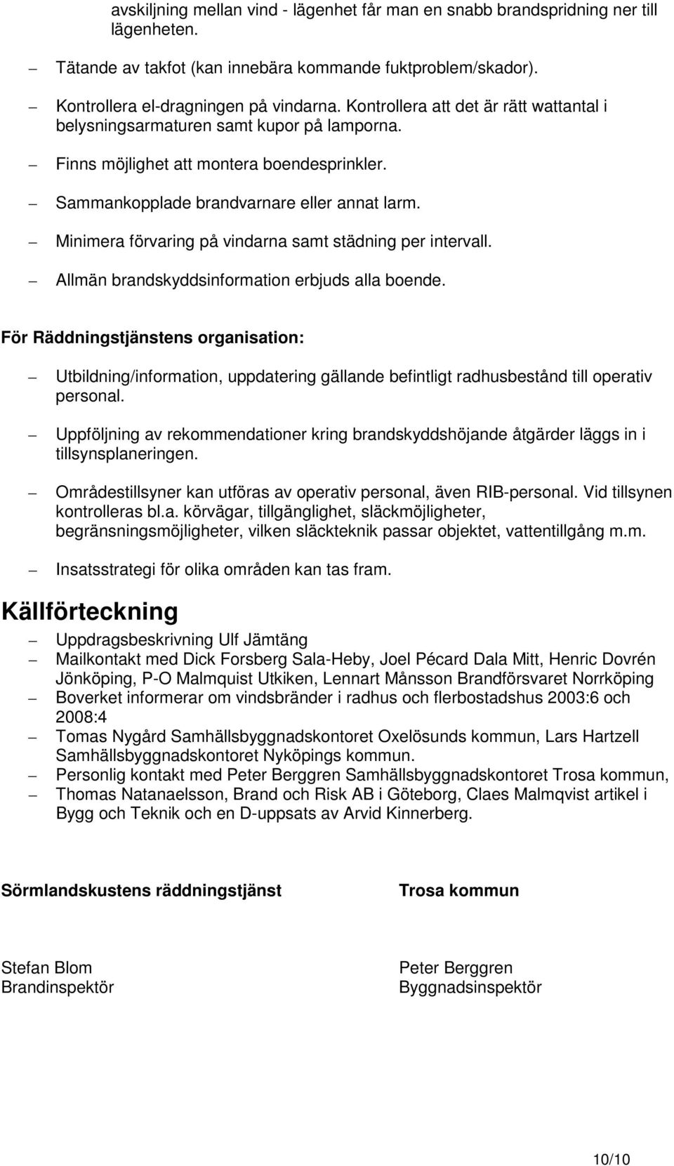 Minimera förvaring på vindarna samt städning per intervall. Allmän brandskyddsinformation erbjuds alla boende.