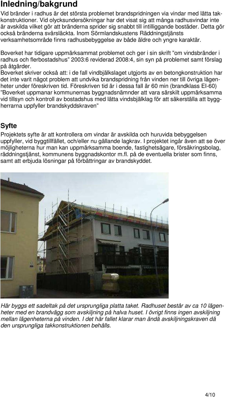 Inom Sörmlandskustens Räddningstjänsts verksamhetsområde finns radhusbebyggelse av både äldre och yngre karaktär.
