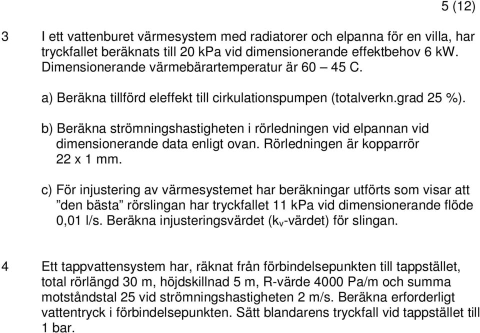 b) Beräkna strömningshastigheten i rörledningen vid elpannan vid dimensionerande data enligt ovan. Rörledningen är kopparrör 22 x 1 mm.