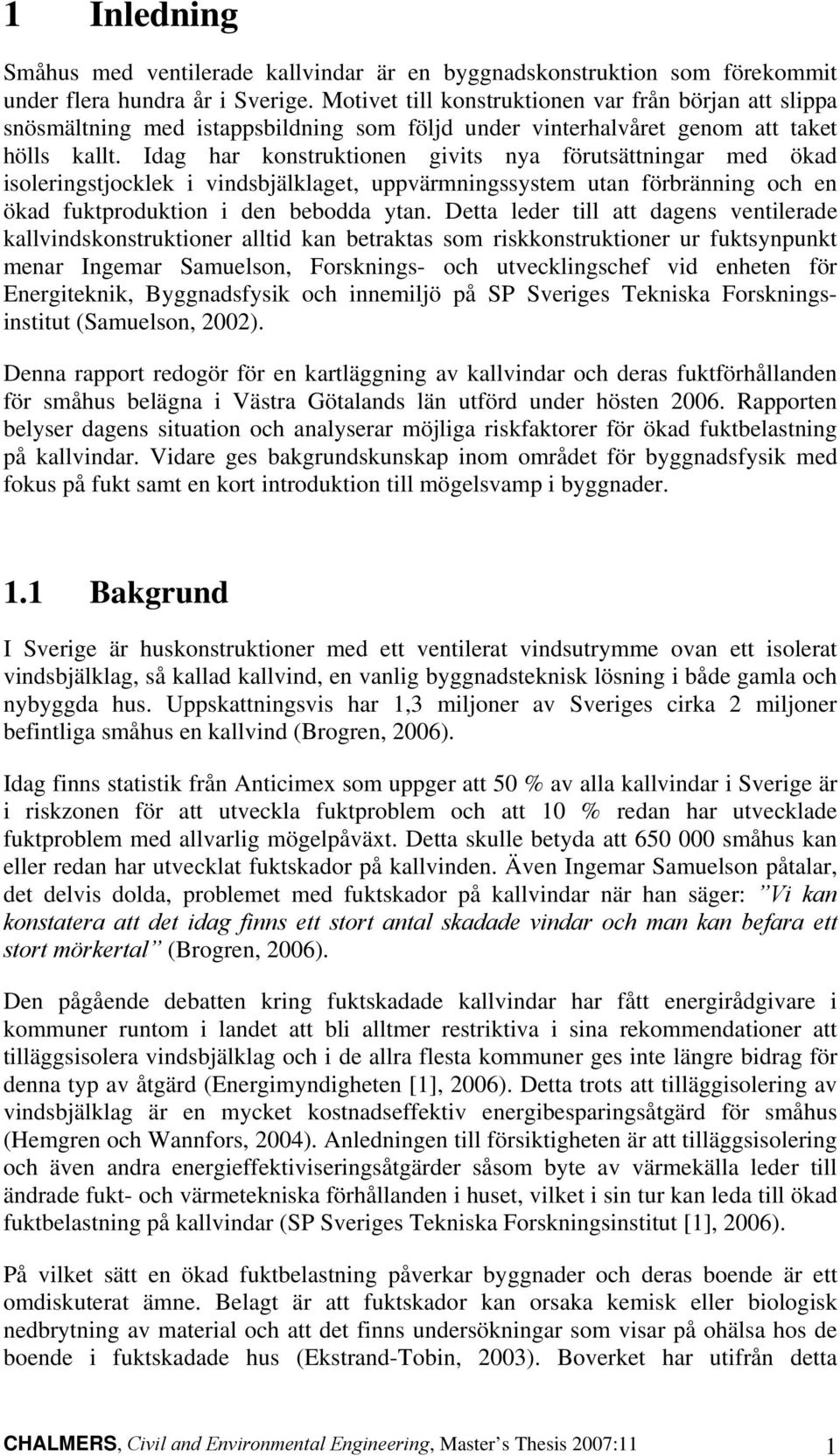 Idag har konstruktionen givits nya förutsättningar med ökad isoleringstjocklek i vindsbjälklaget, uppvärmningssystem utan förbränning och en ökad fuktproduktion i den bebodda ytan.