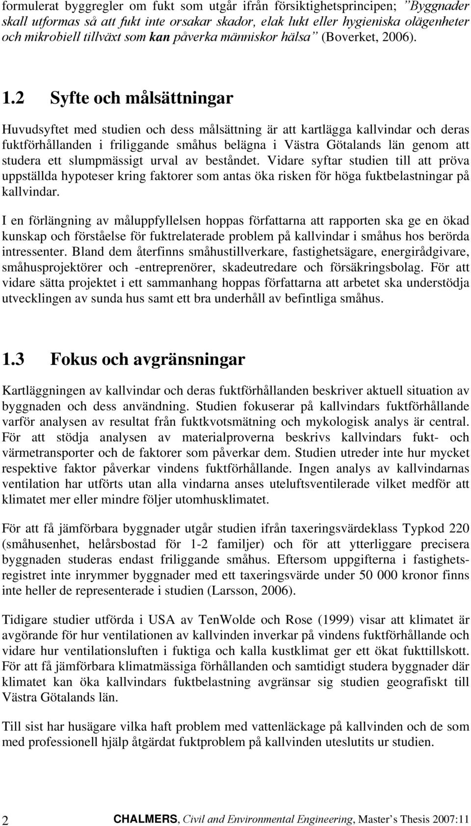 2 Syfte och målsättningar Huvudsyftet med studien och dess målsättning är att kartlägga kallvindar och deras fuktförhållanden i friliggande småhus belägna i Västra Götalands län genom att studera ett