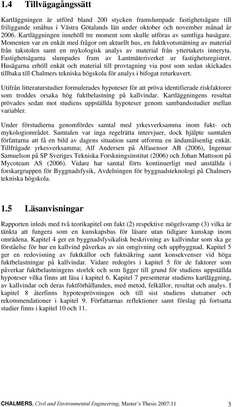 Momenten var en enkät med frågor om aktuellt hus, en fuktkvotsmätning av material från takstolen samt en mykologisk analys av material från yttertakets inneryta.