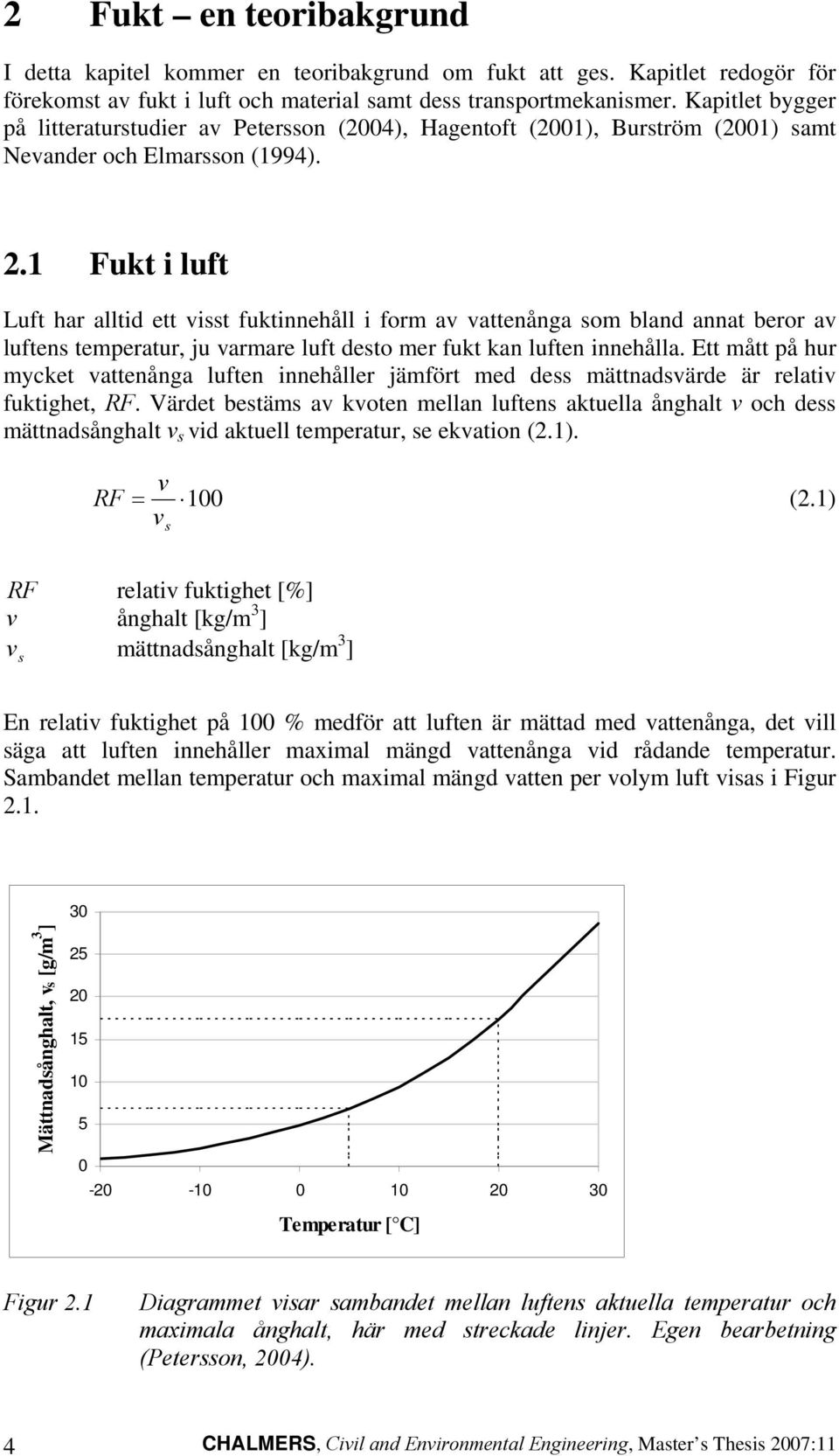 1 Fukt i luft Luft har alltid ett visst fuktinnehåll i form av vattenånga som bland annat beror av luftens temperatur, ju varmare luft desto mer fukt kan luften innehålla.