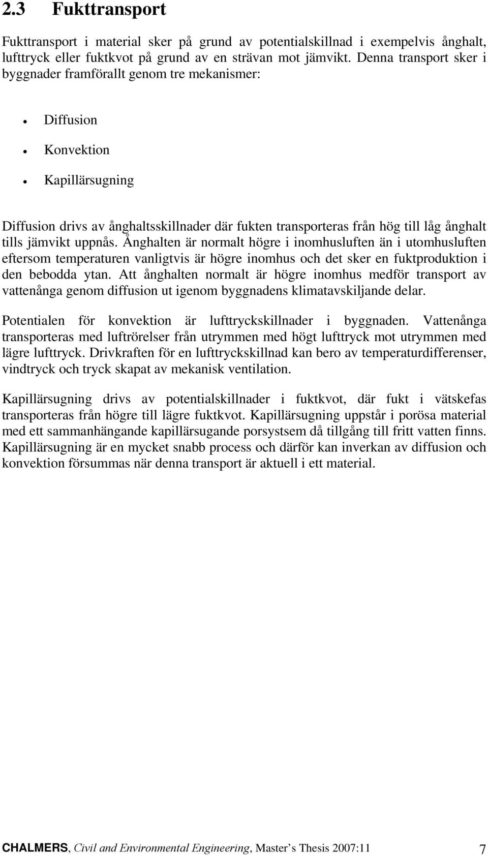jämvikt uppnås. Ånghalten är normalt högre i inomhusluften än i utomhusluften eftersom temperaturen vanligtvis är högre inomhus och det sker en fuktproduktion i den bebodda ytan.