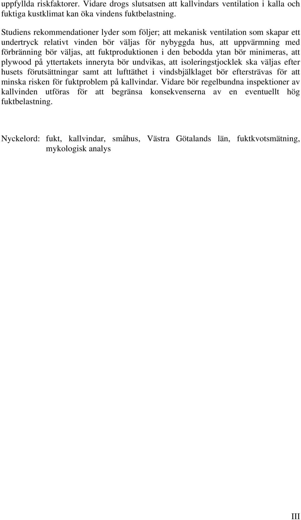 fuktproduktionen i den bebodda ytan bör minimeras, att plywood på yttertakets inneryta bör undvikas, att isoleringstjocklek ska väljas efter husets förutsättningar samt att lufttäthet i