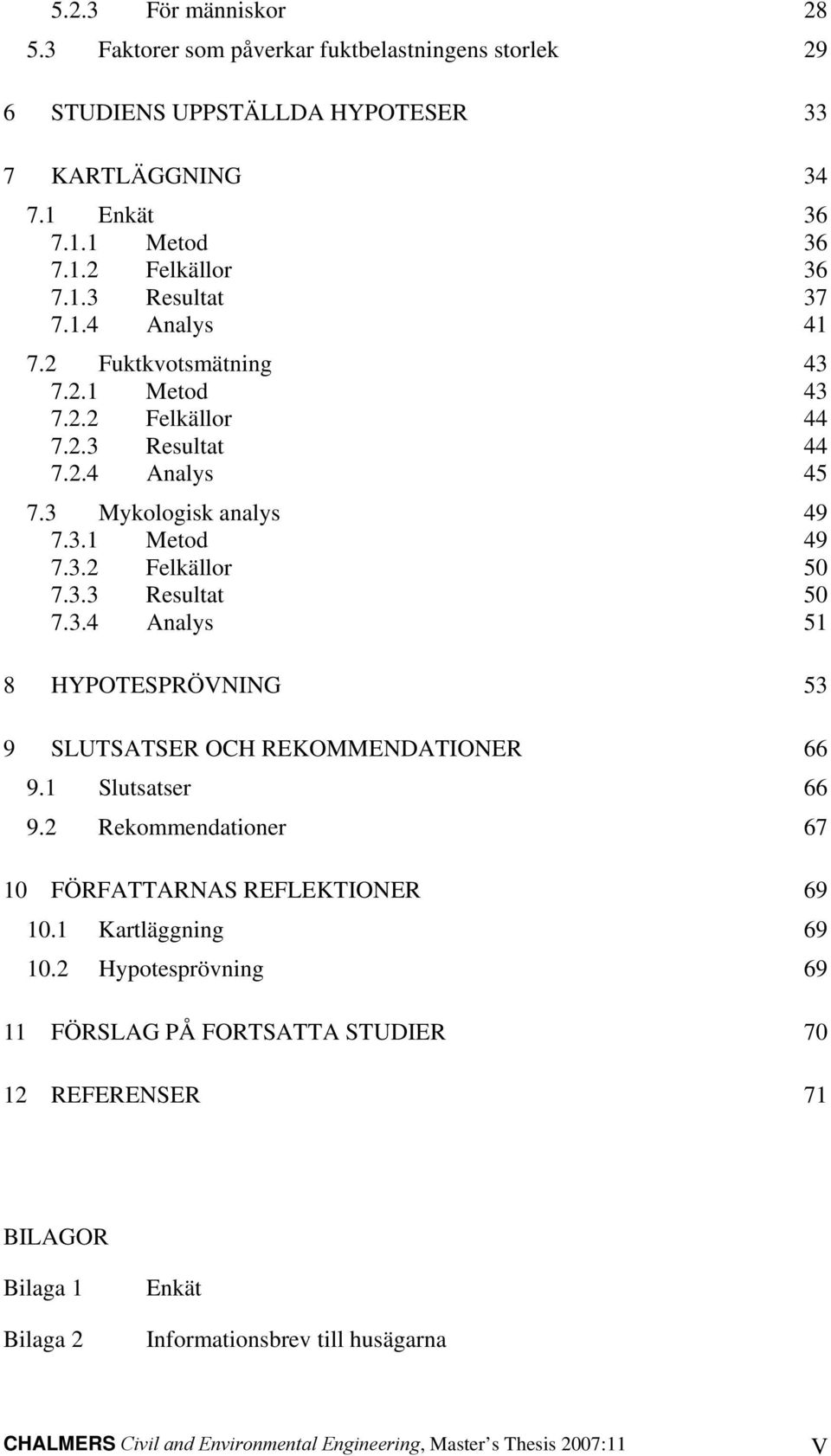 1 Slutsatser 66 9.2 Rekommendationer 67 10 FÖRFATTARNAS REFLEKTIONER 69 10.1 Kartläggning 69 10.