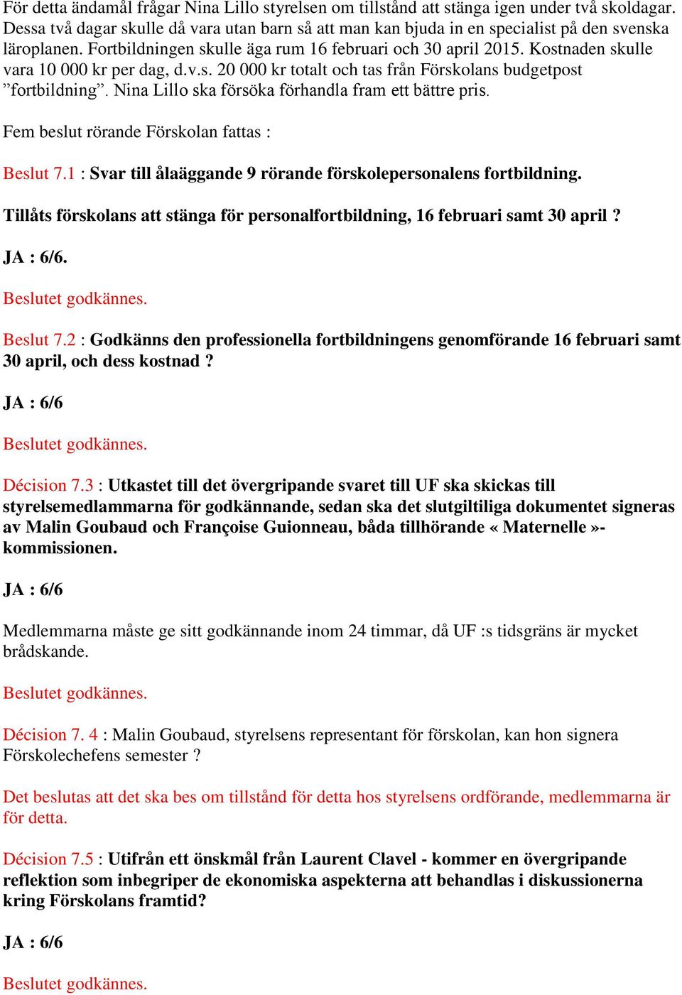 Kostnaden skulle vara 10 000 kr per dag, d.v.s. 20 000 kr totalt och tas från Förskolans budgetpost fortbildning. Nina Lillo ska försöka förhandla fram ett bättre pris.