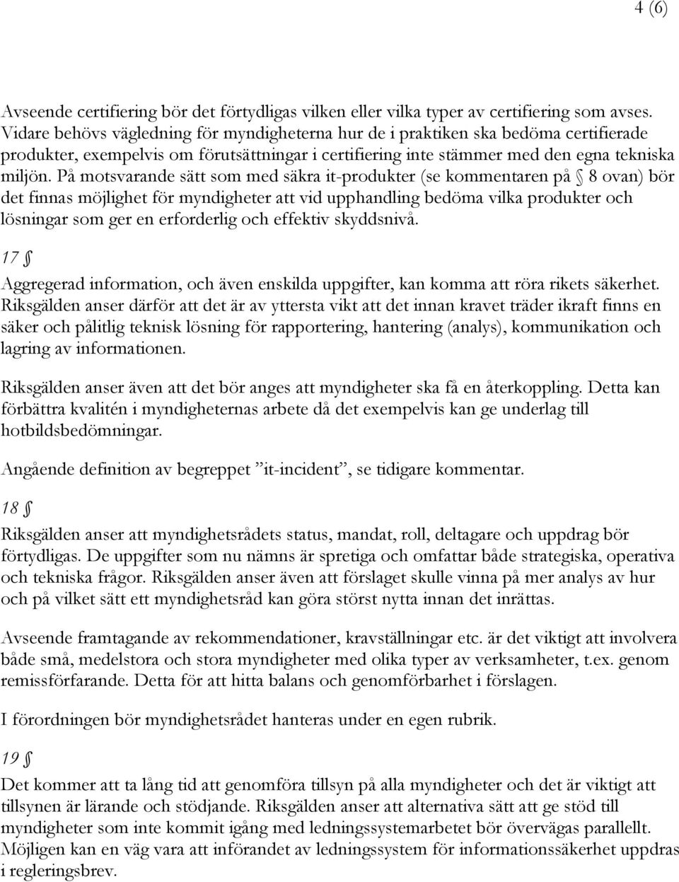 På motsvarande sätt som med säkra it-produkter (se kommentaren på 8 ovan) bör det finnas möjlighet för myndigheter att vid upphandling bedöma vilka produkter och lösningar som ger en erforderlig och