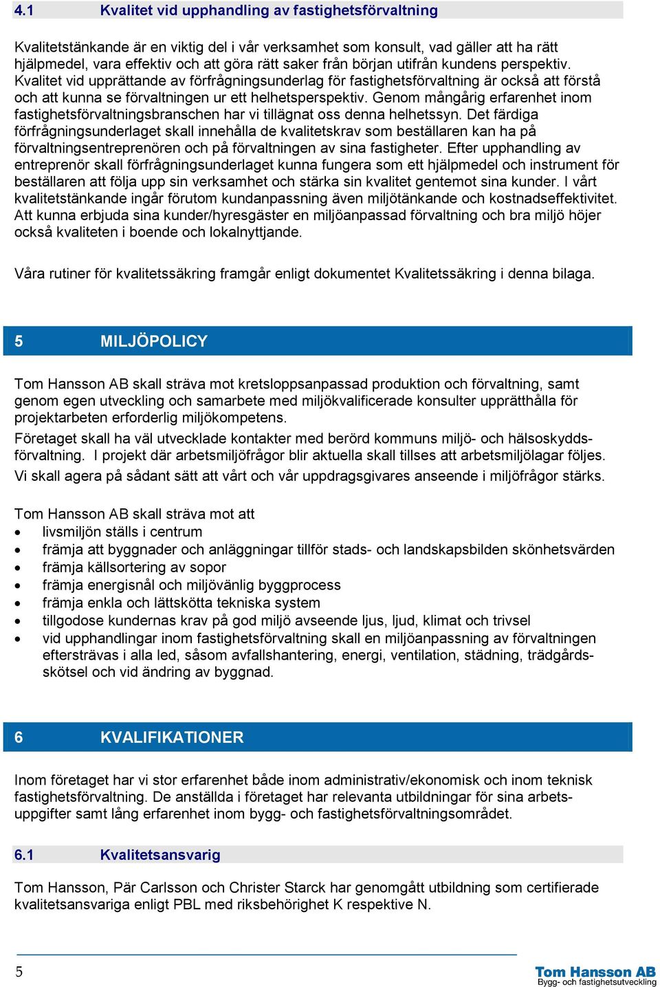Genom mångårig erfarenhet inom fastighetsförvaltningsbranschen har vi tillägnat oss denna helhetssyn.