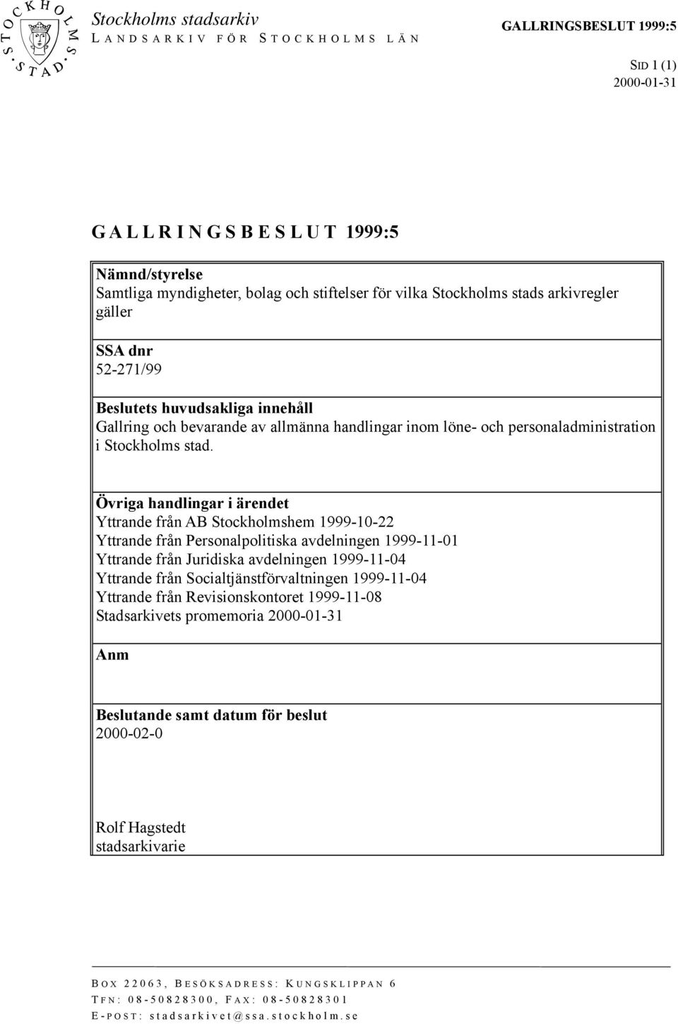 Övriga handlingar i ärendet Yttrande från AB Stockholmshem 1999-10-22 Yttrande från Personalpolitiska avdelningen 1999-11-01 Yttrande från Juridiska avdelningen 1999-11-04 Yttrande från