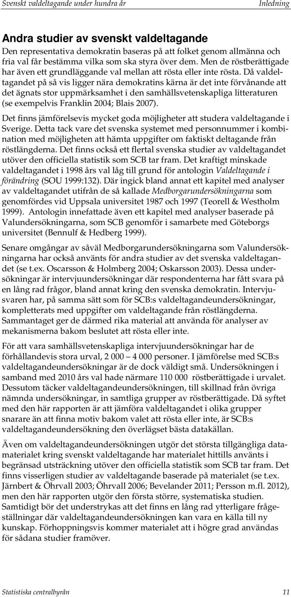 Då valdeltagandet på så vis ligger nära demokratins kärna är det inte förvånande att det ägnats stor uppmärksamhet i den samhällsvetenskapliga litteraturen (se exempelvis Franklin 2004; Blais 2007).