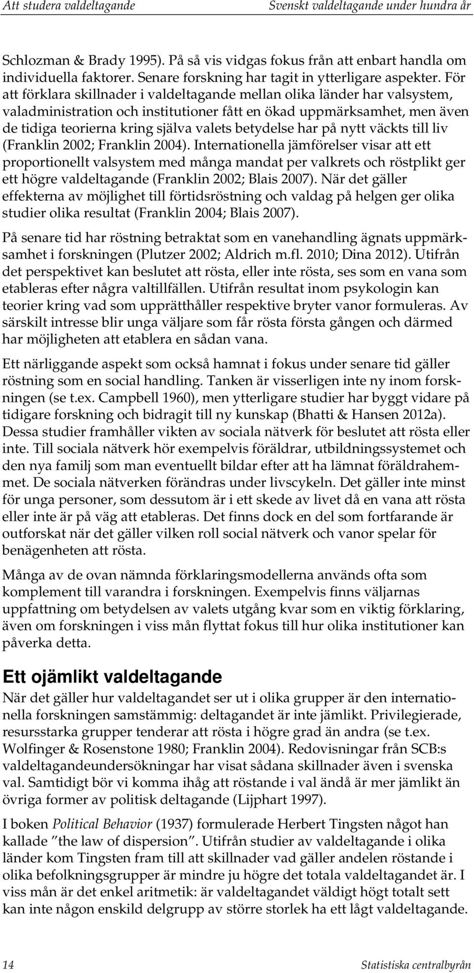 För att förklara skillnader i valdeltagande mellan olika länder har valsystem, valadministration och institutioner fått en ökad uppmärksamhet, men även de tidiga teorierna kring själva valets