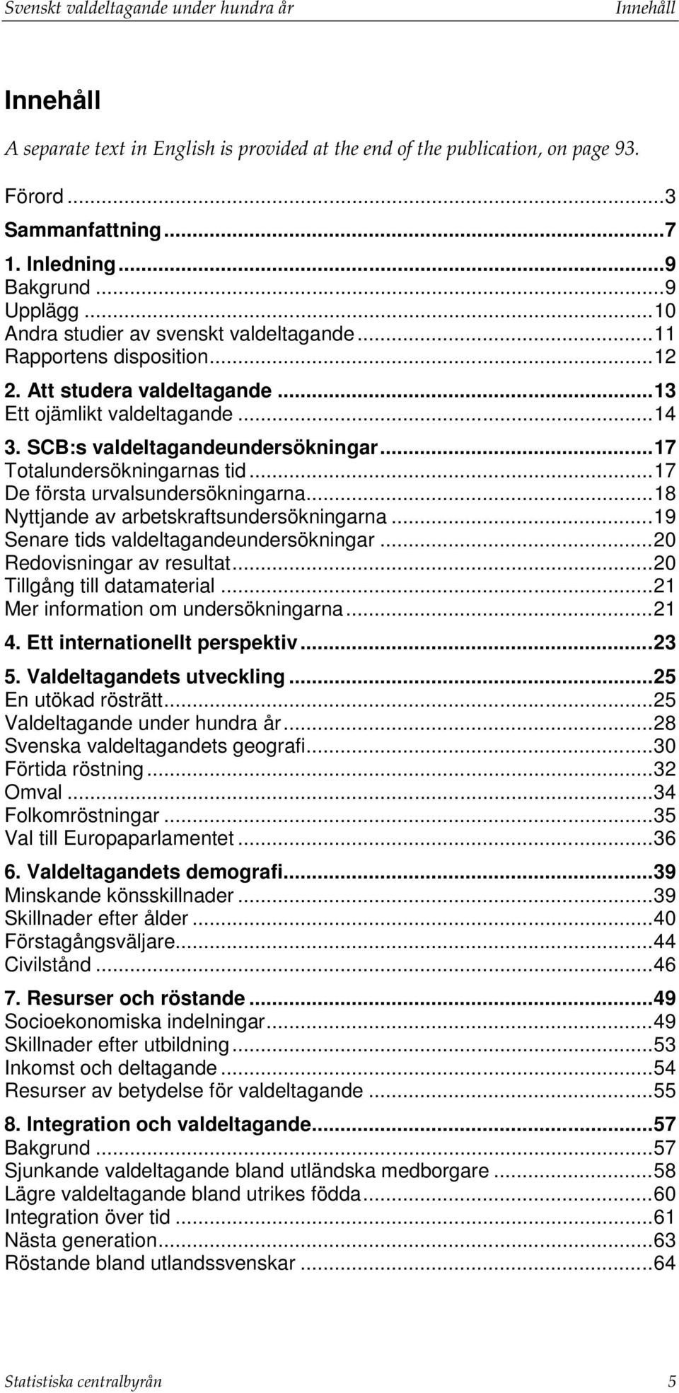 .. 17 Totalundersökningarnas tid... 17 De första urvalsundersökningarna... 18 Nyttjande av arbetskraftsundersökningarna... 19 Senare tids valdeltagandeundersökningar... 20 Redovisningar av resultat.