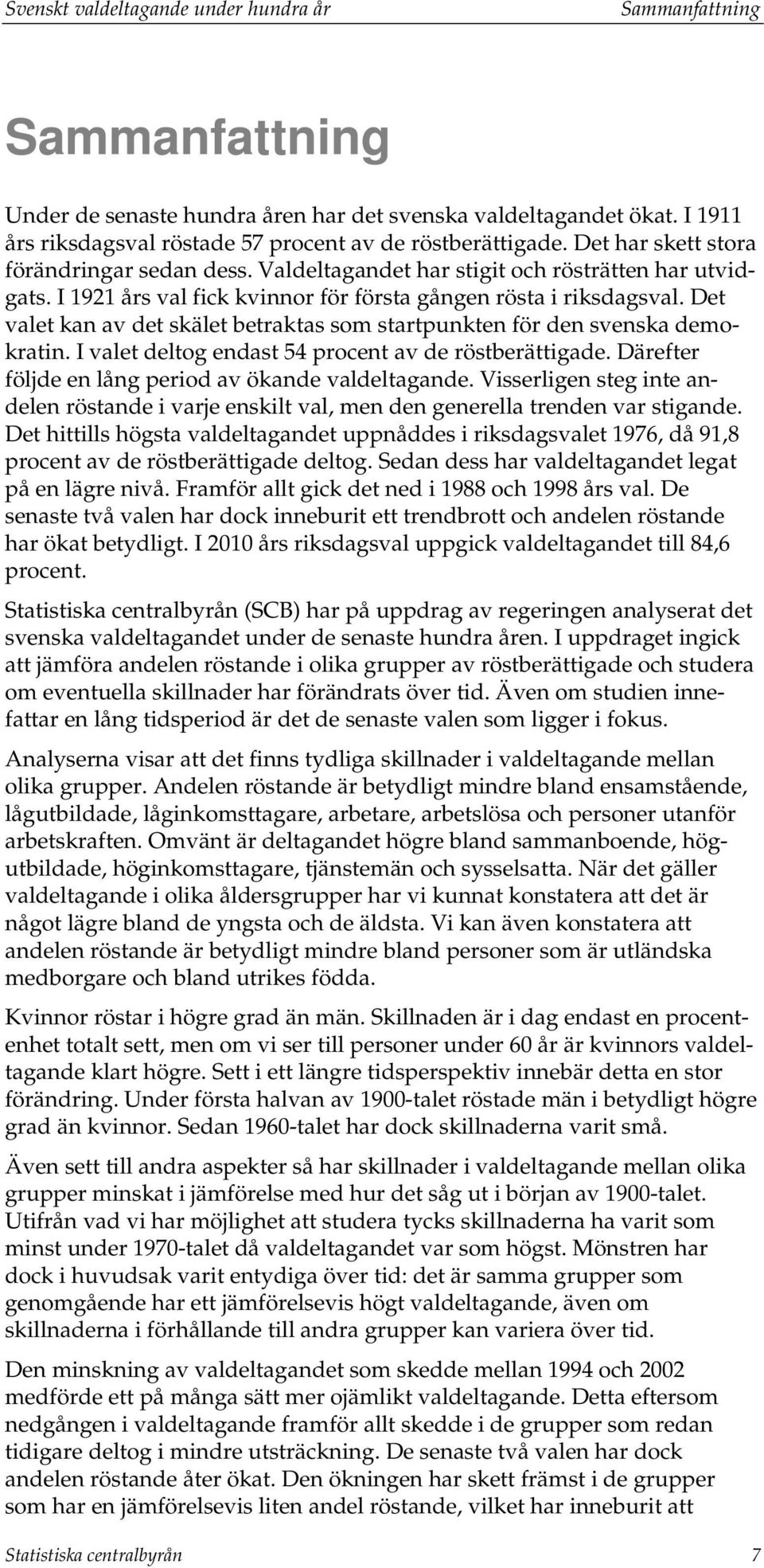Det valet kan av det skälet betraktas som startpunkten för den svenska demokratin. I valet deltog endast 54 procent av de röstberättigade. Därefter följde en lång period av ökande valdeltagande.