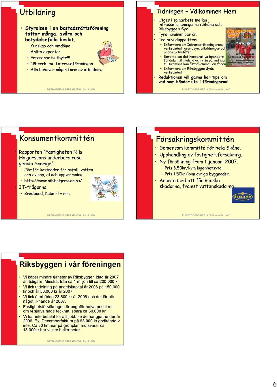 Tre huvuduppgifter: Informera om Intresseföreningarnas verksamhet, grundsyn, utbildningar och andra aktiviteter.