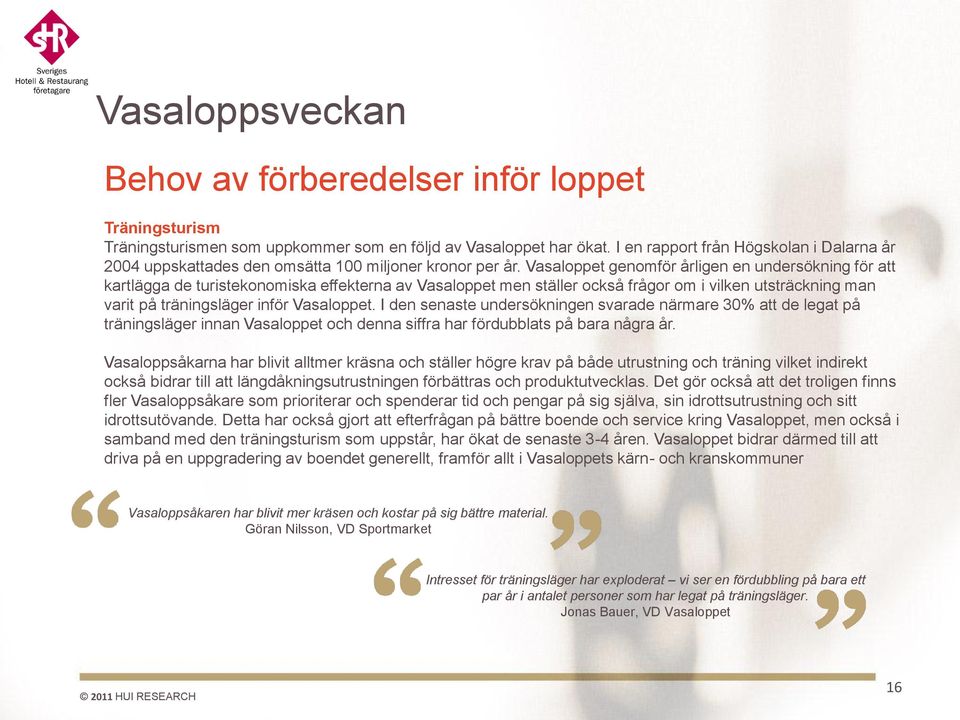 Vasaloppet genomför årligen en undersökning för att kartlägga de turistekonomiska effekterna av Vasaloppet men ställer också frågor om i vilken utsträckning man varit på träningsläger inför